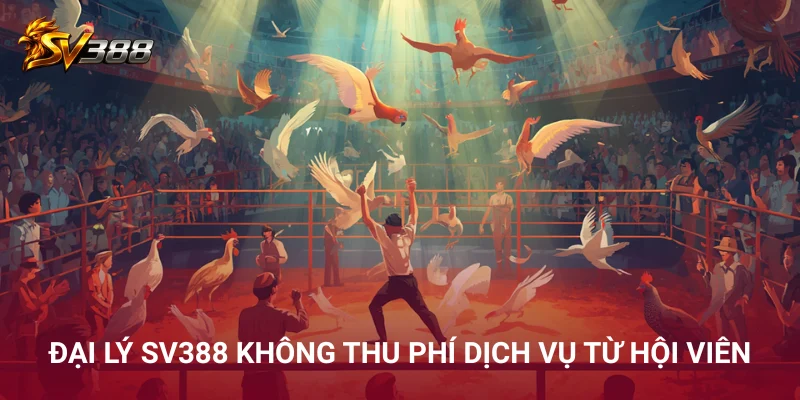 Đại lý SV388 không thu phí dịch vụ từ hội viên