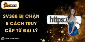 SV388 Bị Chặn – 5 Cách Truy Cập Từ Đại Lý