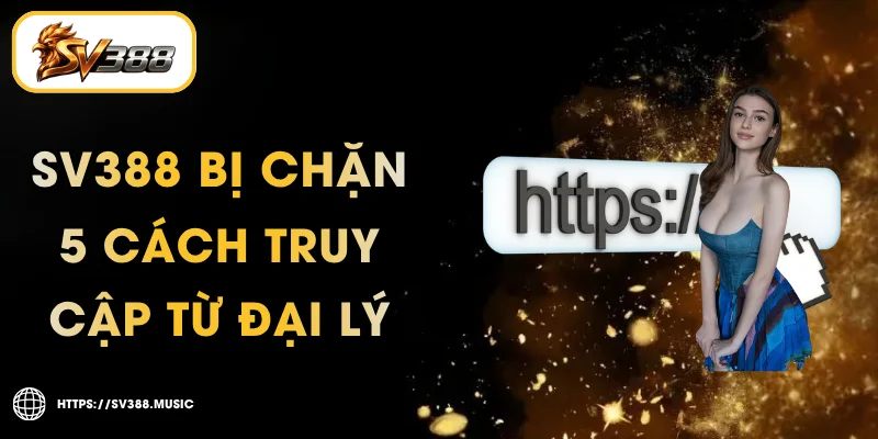 SV388 Bị Chặn – 5 Cách Truy Cập Từ Đại Lý