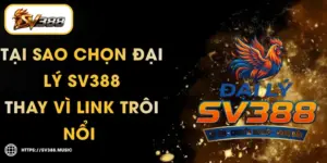 Tại Sao Chọn Đại Lý SV388 Thay Vì Link Trôi Nổi