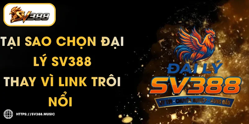Tại Sao Chọn Đại Lý SV388 Thay Vì Link Trôi Nổi