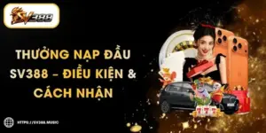 Thưởng Nạp Đầu SV388 100% Tối Đa 3 Triệu – Điều Kiện Rút