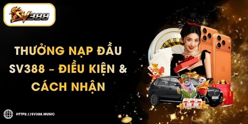 Thưởng Nạp Đầu SV388 100% Tối Đa 3 Triệu – Điều Kiện Rút